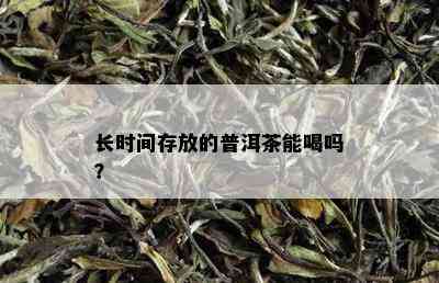 长时间存放的普洱茶能喝吗？