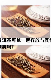 普洱茶可以一起存放与其他茶类吗？