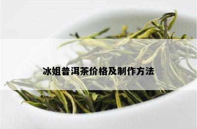 冰姐普洱茶价格及制作方法