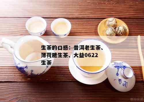 生茶的口感：普洱老生茶、薄荷糖生茶、大益0622生茶