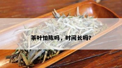 茶叶怕陈吗，时间长吗？