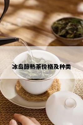 冰岛醇熟茶价格及种类