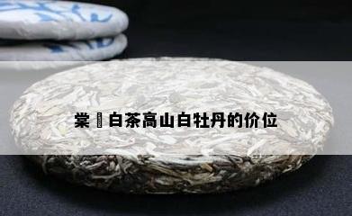 棠玥白茶高山白牡丹的价位