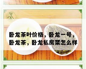 卧龙茶叶价格，卧龙一号，卧龙茶，卧龙私房菜怎么样