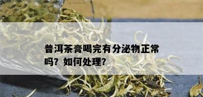 普洱茶膏喝完有分泌物正常吗？如何处理？