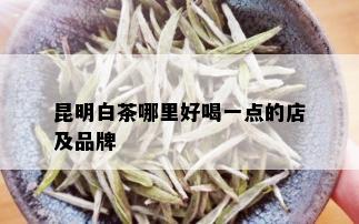 昆明白茶哪里好喝一点的店及品牌