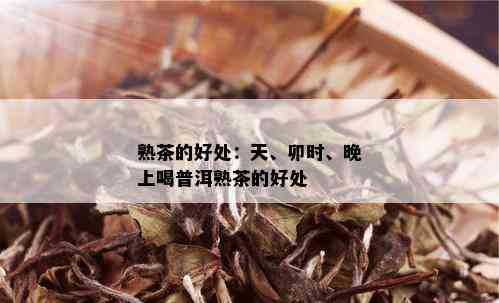 熟茶的好处：天、卯时、晚上喝普洱熟茶的好处