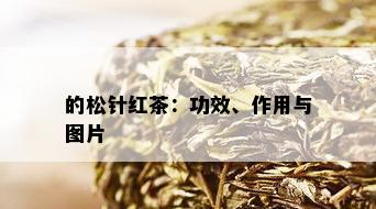 的松针红茶：功效、作用与图片