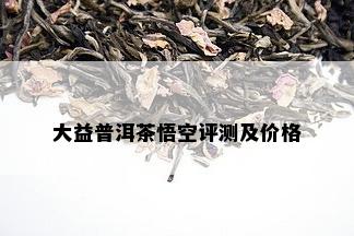 大益普洱茶悟空评测及价格