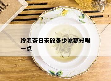 冷泡茶白茶放多少冰糖好喝一点