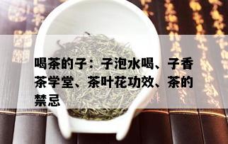 喝茶的子：子泡水喝、子香茶学堂、茶叶花功效、茶的禁忌