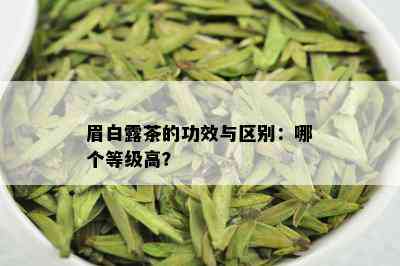 眉白露茶的功效与区别：哪个等级高？