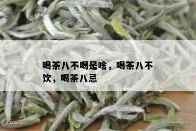 喝茶八不喝是啥，喝茶八不饮，喝茶八忌