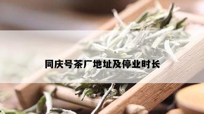 同庆号茶厂地址及停业时长