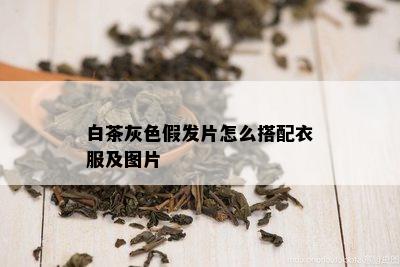 白茶灰色假发片怎么搭配衣服及图片