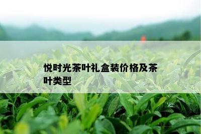 悦时光茶叶礼盒装价格及茶叶类型