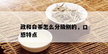 政和白茶怎么分级别的，口感特点