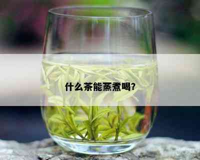 什么茶能蒸煮喝？