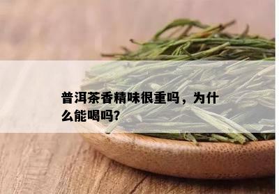 普洱茶香精味很重吗，为什么能喝吗？