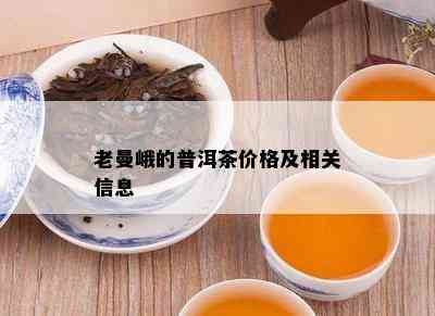 老曼峨的普洱茶价格及相关信息