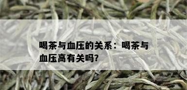 喝茶与血压的关系：喝茶与血压高有关吗？