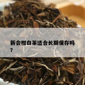 新会柑白茶适合长期保存吗？