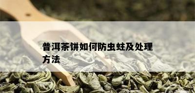 普洱茶饼如何防虫蛀及处理方法