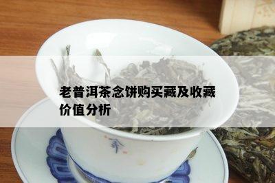 老普洱茶念饼购买藏及收藏价值分析