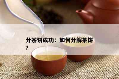 分茶饼成功：如何分解茶饼？