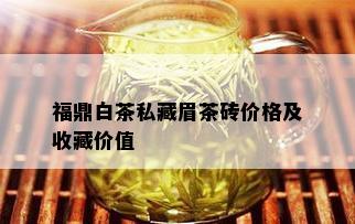 福鼎白茶私藏眉茶砖价格及收藏价值