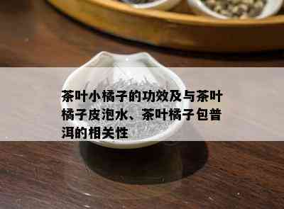 茶叶小橘子的功效及与茶叶橘子皮泡水、茶叶橘子包普洱的相关性