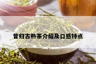 昔归古熟茶介绍及口感特点