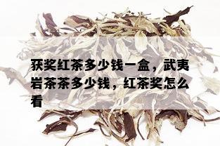 获奖红茶多少钱一盒，武夷岩茶茶多少钱，红茶奖怎么看