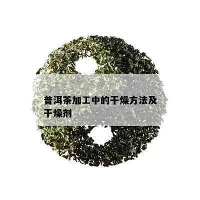 普洱茶加工中的干燥方法及干燥剂