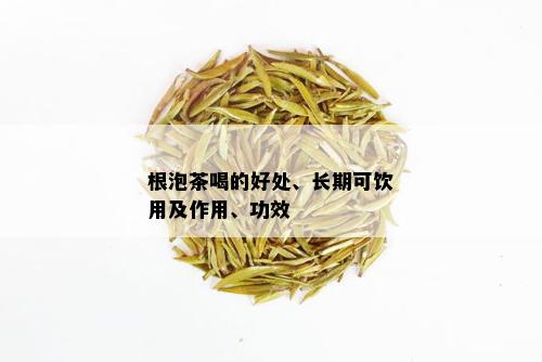 根泡茶喝的好处、长期可饮用及作用、功效