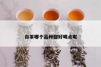 白茶哪个品种甜好喝点呢