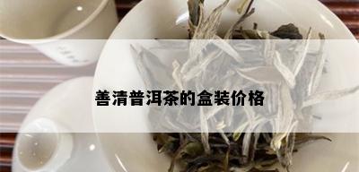 善清普洱茶的盒装价格