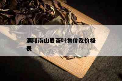 溧阳南山眉茶叶售价及价格表