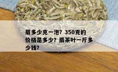 眉多少克一泡？350克的价格是多少？眉茶叶一斤多少钱？