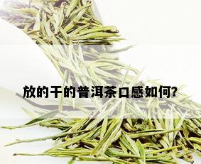 放的干的普洱茶口感如何？