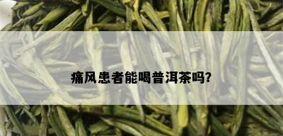 痛风患者能喝普洱茶吗？