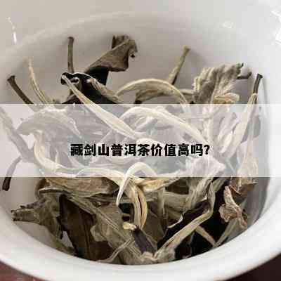 藏剑山普洱茶价值高吗？