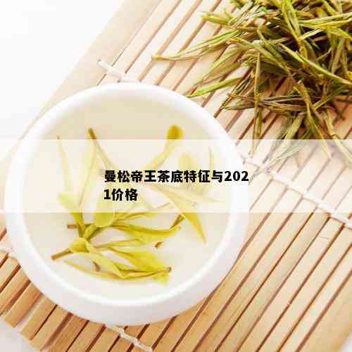 曼松帝王茶底特征与2021价格