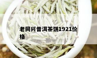 老同兴普洱茶饼1921价格