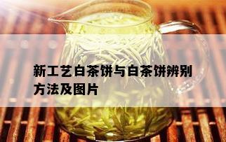 新工艺白茶饼与白茶饼辨别方法及图片