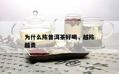 为什么陈普洱茶好喝，越陈越贵