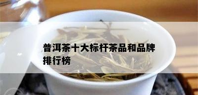 普洱茶十大标杆茶品和品牌排行榜