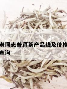 老同志普洱茶产品线及价格查询