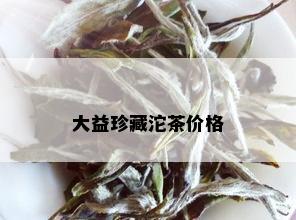 大益珍藏沱茶价格