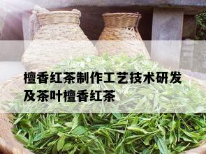 檀香红茶制作工艺技术研发及茶叶檀香红茶